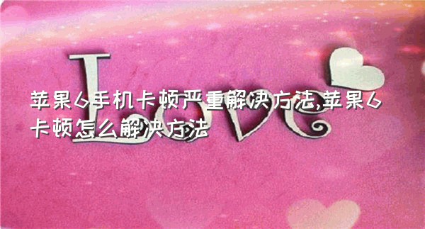 苹果6手机卡顿严重解决方法,苹果6卡顿怎么解决方法