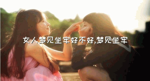 女人梦见坐牢好不好,梦见坐牢