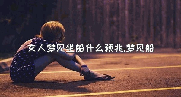 女人梦见坐船什么预兆,梦见船