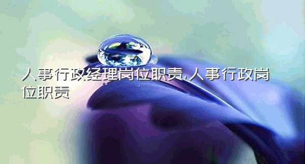 人事行政经理岗位职责,人事行政岗位职责
