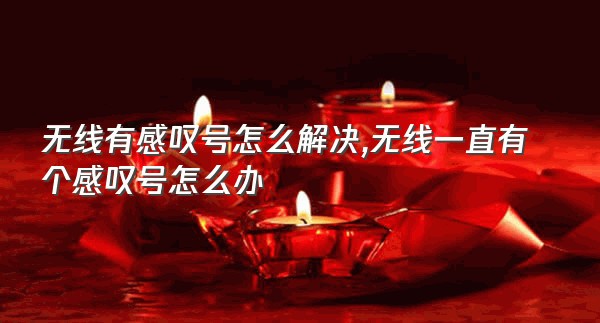 无线有感叹号怎么解决,无线一直有个感叹号怎么办