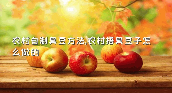 农村自制臭豆方法,农村捂臭豆子怎么做的