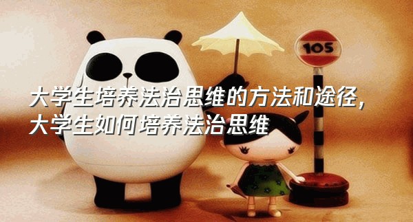 大学生培养法治思维的方法和途径,大学生如何培养法治思维