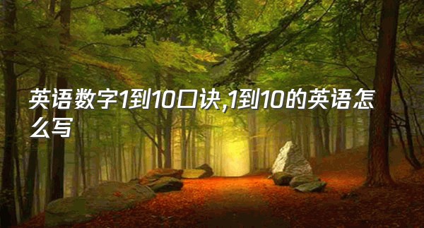 英语数字1到10口诀,1到10的英语怎么写