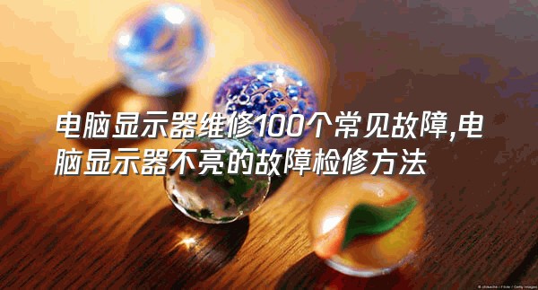 电脑显示器维修100个常见故障,电脑显示器不亮的故障检修方法