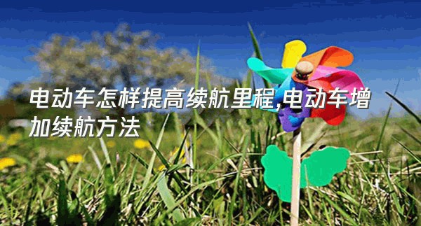 电动车怎样提高续航里程,电动车增加续航方法