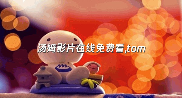 汤姆影片在线免费看,tom