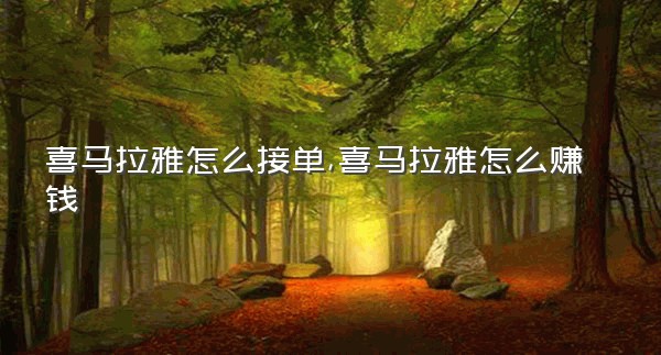 喜马拉雅怎么接单,喜马拉雅怎么赚钱