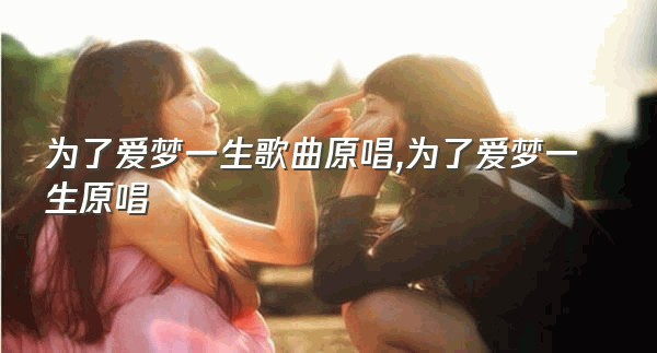 为了爱梦一生歌曲原唱,为了爱梦一生原唱