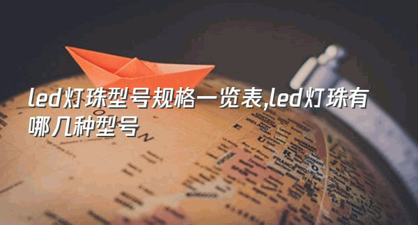 led灯珠型号规格一览表,led灯珠有哪几种型号