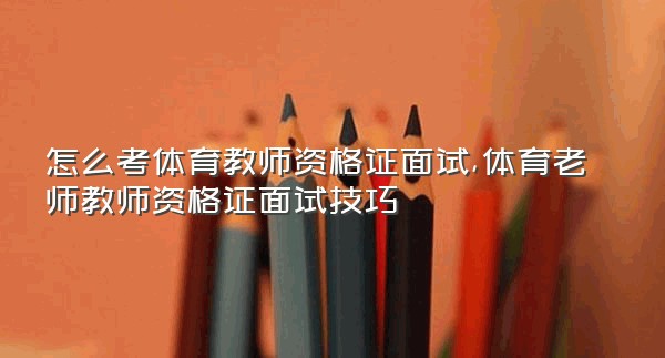 怎么考体育教师资格证面试,体育老师教师资格证面试技巧