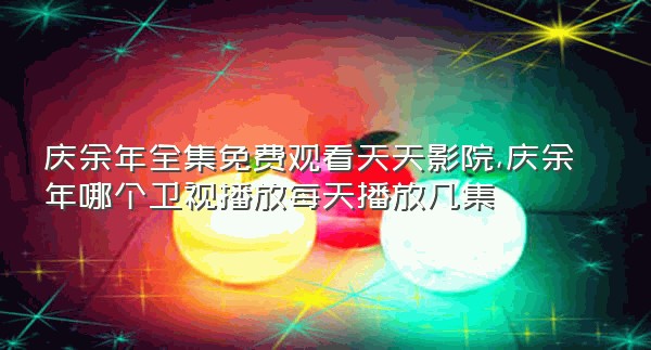 庆余年全集免费观看天天影院,庆余年哪个卫视播放每天播放几集