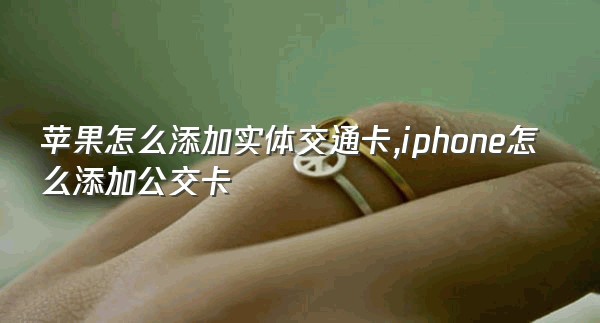 苹果怎么添加实体交通卡,iphone怎么添加公交卡