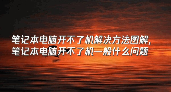 笔记本电脑开不了机解决方法图解,笔记本电脑开不了机一般什么问题