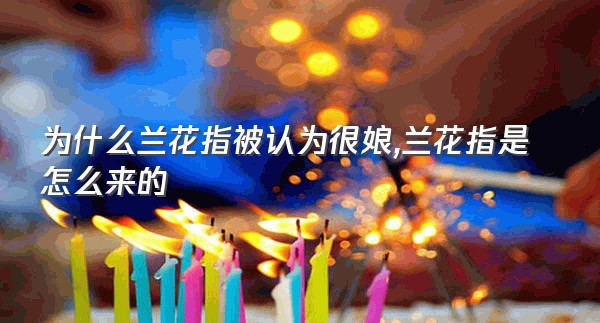为什么兰花指被认为很娘,兰花指是怎么来的