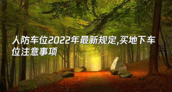 人防车位2022年最新规定,买地下车位注意事项