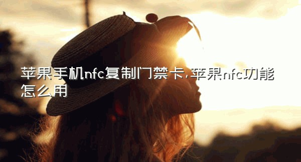 苹果手机nfc复制门禁卡,苹果nfc功能怎么用