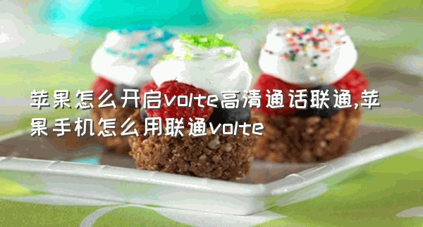 苹果怎么开启volte高清通话联通,苹果手机怎么用联通volte