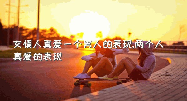 女情人真爱一个男人的表现,两个人真爱的表现