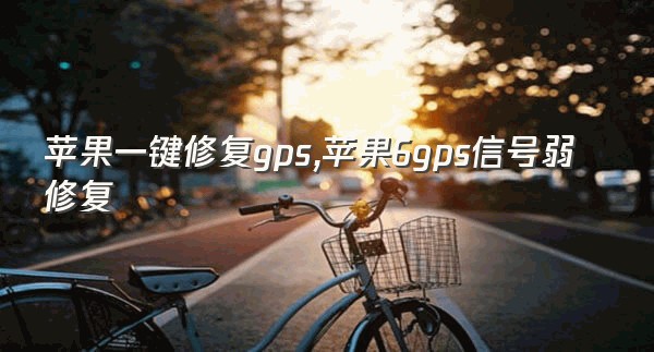 苹果一键修复gps,苹果6gps信号弱修复