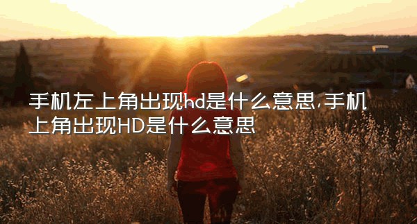 手机左上角出现hd是什么意思,手机上角出现HD是什么意思