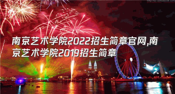 南京艺术学院2022招生简章官网,南京艺术学院2019招生简章