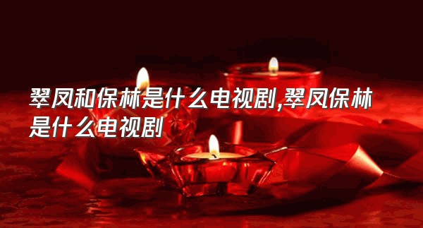 翠凤和保林是什么电视剧,翠凤保林是什么电视剧