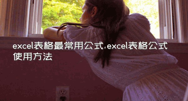 excel表格最常用公式,excel表格公式使用方法