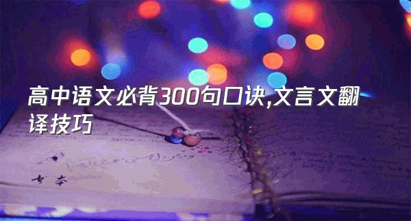 高中语文必背300句口诀,文言文翻译技巧