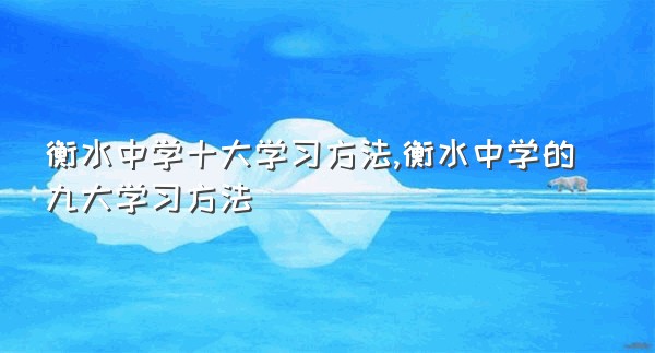 衡水中学十大学习方法,衡水中学的九大学习方法