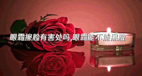 眼霜擦脸有害处吗,眼霜能不能擦脸