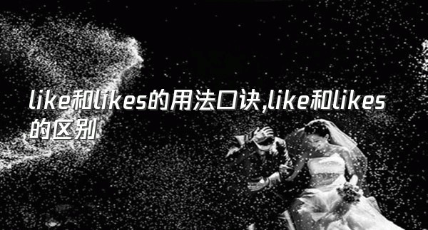 like和likes的用法口诀,like和likes的区别