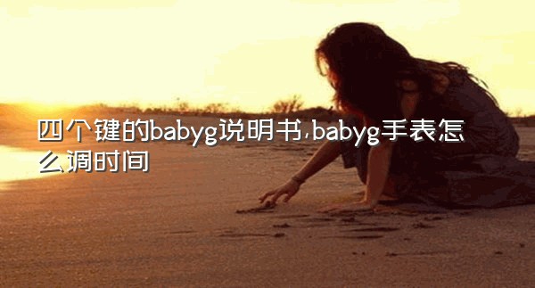 四个键的babyg说明书,babyg手表怎么调时间