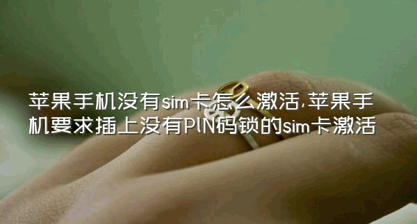 苹果手机没有sim卡怎么激活,苹果手机要求插上没有PlN码锁的sim卡激活