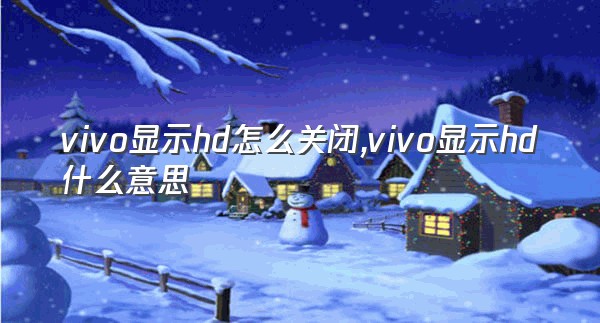 vivo显示hd怎么关闭,vivo显示hd什么意思