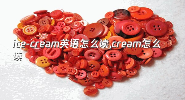 ice-cream英语怎么读,cream怎么读