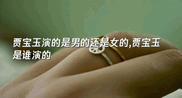 贾宝玉演的是男的还是女的,贾宝玉是谁演的