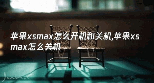 苹果xsmax怎么开机和关机,苹果xsmax怎么关机