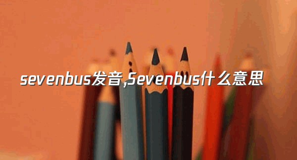 sevenbus发音,Sevenbus什么意思