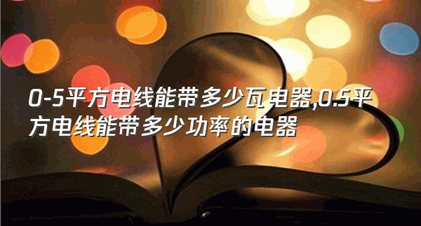 0-5平方电线能带多少瓦电器,0.5平方电线能带多少功率的电器