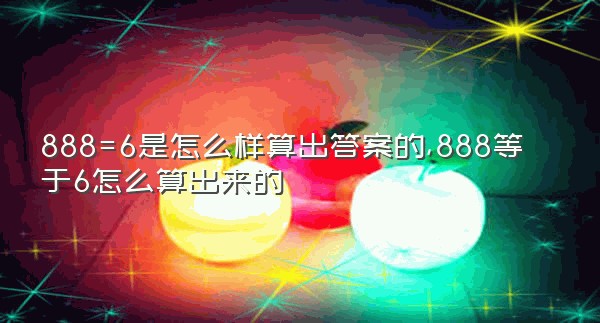 888=6是怎么样算出答案的,888等于6怎么算出来的