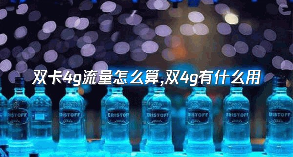 双卡4g流量怎么算,双4g有什么用