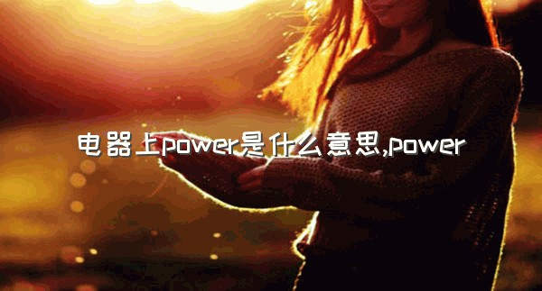 电器上power是什么意思,power