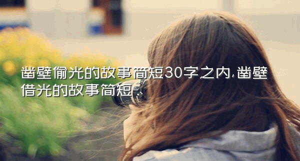 凿壁偷光的故事简短30字之内,凿壁借光的故事简短