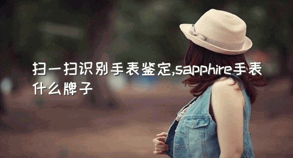 扫一扫识别手表鉴定,sapphire手表什么牌子