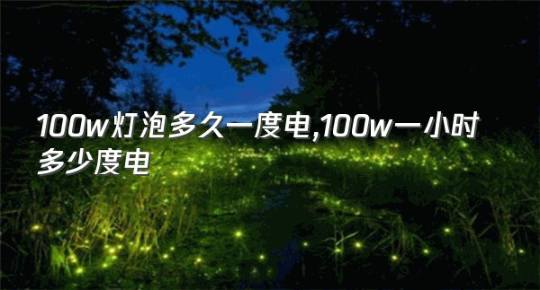 100w灯泡多久一度电,100w一小时多少度电