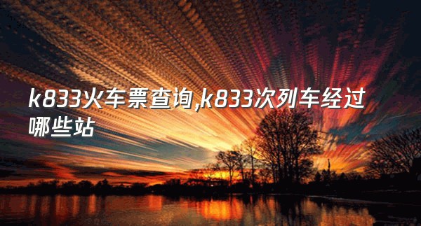 k833火车票查询,k833次列车经过哪些站