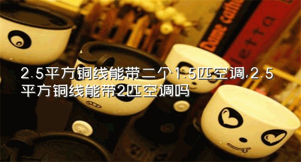 2.5平方铜线能带二个1.5匹空调,2.5平方铜线能带2匹空调吗