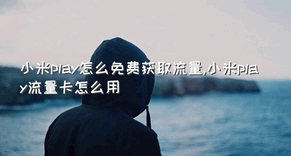 小米play怎么免费获取流量,小米play流量卡怎么用