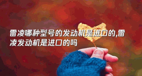 雷凌哪种型号的发动机是进口的,雷凌发动机是进口的吗